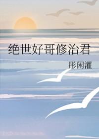 绝世好哥修治君免费阅读