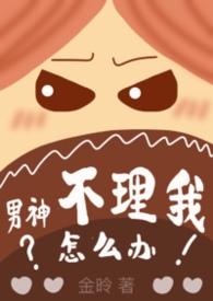 男神不理我怎么办(1v1)林芝