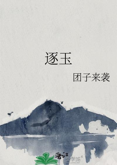 逐玉作者团子来袭.txt