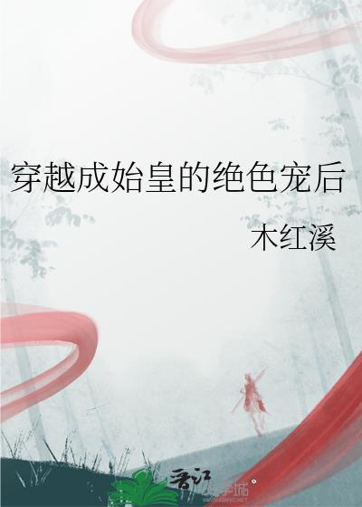 穿越成始皇的绝色宠后番外
