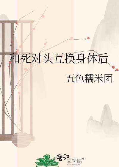和死对头互换身体后未删减版