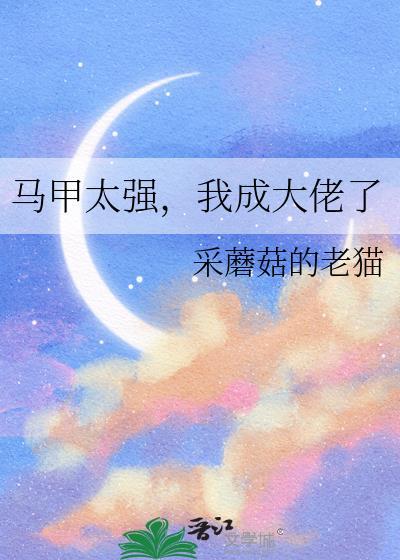 马甲大佬太a了免费阅读