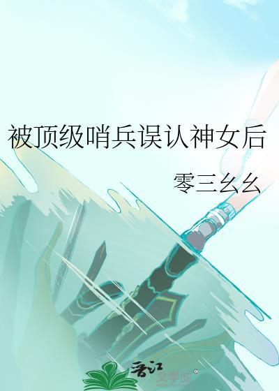 被顶级哨兵误认神女后晋江