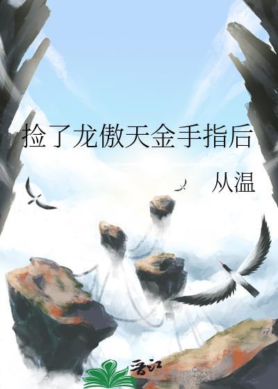 捡了龙傲天金手指后 从温 笔趣阁