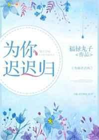 为你迟迟归by福禄丸子免费全文阅读