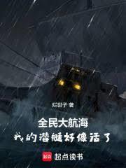 全民大航海我的潜艇好像活了笔趣阁 最新章节 无弹窗