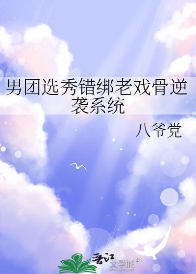 男团选秀错绑老戏骨逆袭系统 八爷党