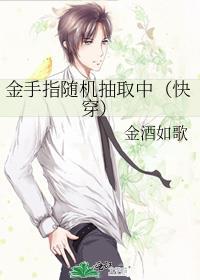 金手指随机抽取中(快穿)往生酒免费阅读