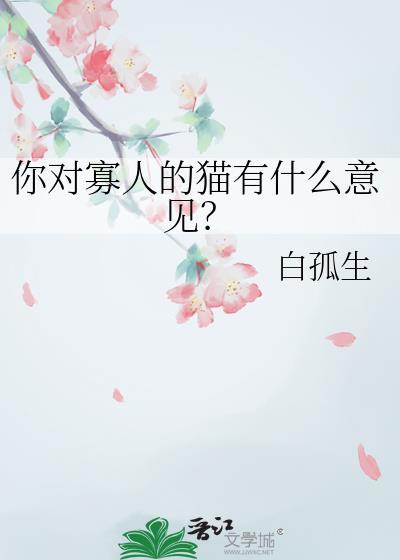 你对寡人的猫有什么意见? 白孤生 笔趣阁