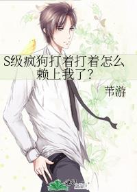 S级疯狗打着打着怎么赖上我了?