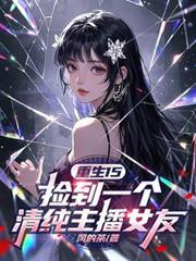 重生15:捡到一个清纯主播女友