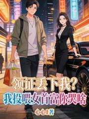 领证丟下我?我投喂女首富你哭啥