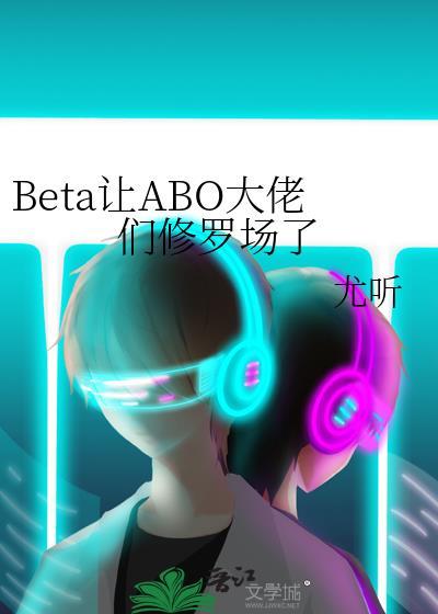 Beta让ABO大佬们修罗场了
