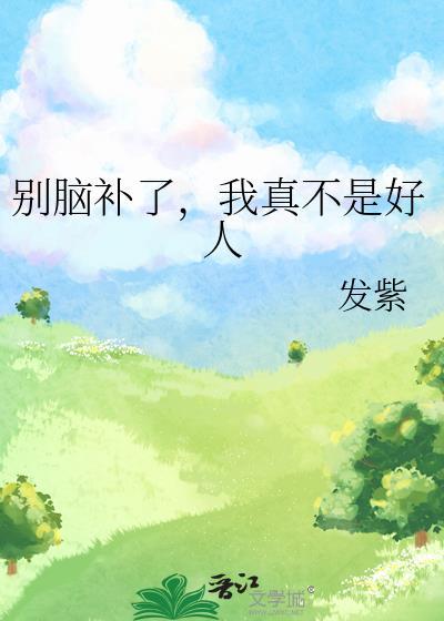 别脑补了,我真不是好人
